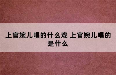 上官婉儿唱的什么戏 上官婉儿唱的是什么